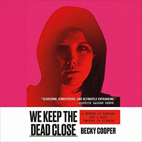 We Keep the Dead Close : A Murder at Harvard and a Half Century of Silence